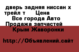 дверь задняя ниссан х трейл т31 › Цена ­ 11 000 - Все города Авто » Продажа запчастей   . Крым,Жаворонки